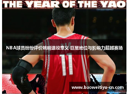 NBA球员纷纷评价姚明退役意义 巨星地位与影响力超越赛场