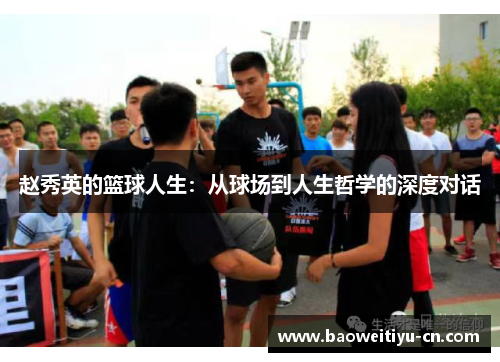 赵秀英的篮球人生：从球场到人生哲学的深度对话