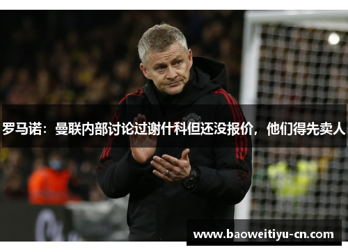 罗马诺：曼联内部讨论过谢什科但还没报价，他们得先卖人