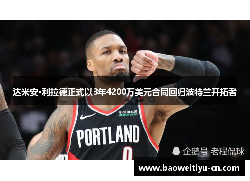 达米安·利拉德正式以3年4200万美元合同回归波特兰开拓者