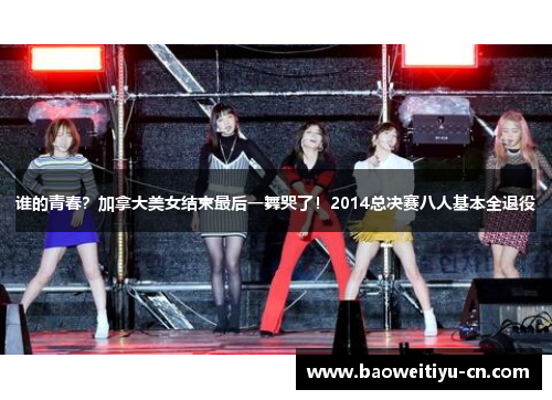 谁的青春？加拿大美女结束最后一舞哭了！2014总决赛八人基本全退役
